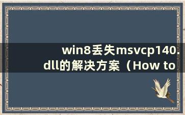 win8丢失msvcp140.dll的解决方案（How to fix Missing msvcp140.dll win8）